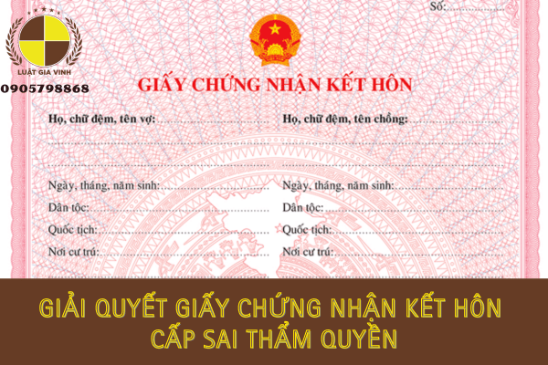 Giải quyết Giấy chứng nhận kết hôn cấp sai thẩm quyền 3 Giải quyết Giấy chứng nhận kết hôn cấp sai thẩm quyền